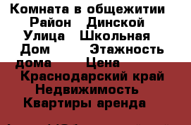 Комната в общежитии › Район ­ Динской › Улица ­ Школьная › Дом ­ 97 › Этажность дома ­ 5 › Цена ­ 9 000 - Краснодарский край Недвижимость » Квартиры аренда   